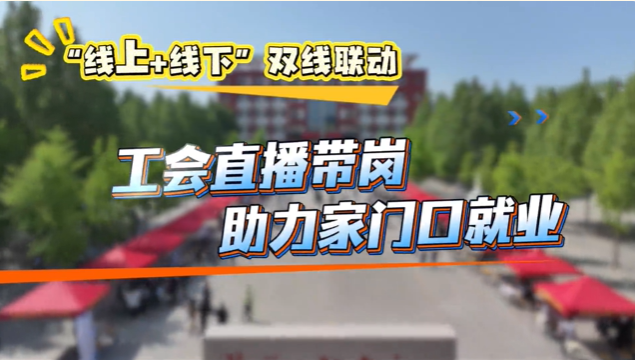 “线上+线下”双线联动，工会直播带岗助力家门口就业