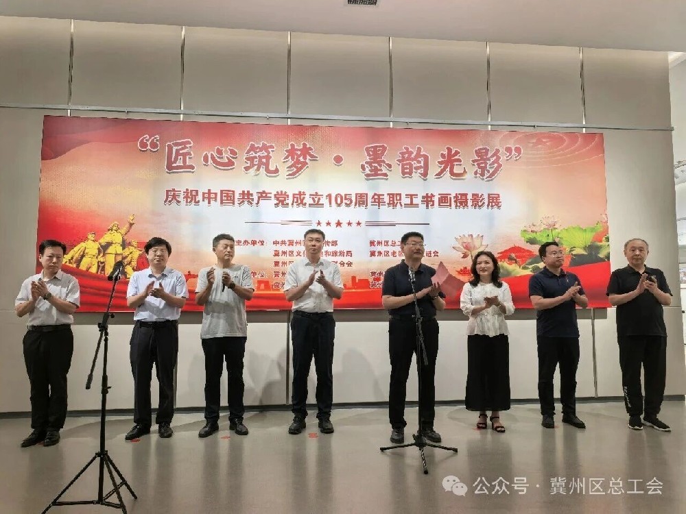 冀州区总工会举办“匠心筑梦・墨韵光影——庆祝中国共产党成立105周年”职工书画摄影作品展